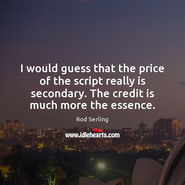 I would guess that the price of the script really is secondary. Rod Serling Picture Quote