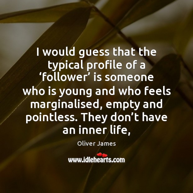 I would guess that the typical profile of a ‘follower’ is someone Oliver James Picture Quote