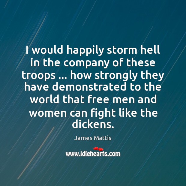 I would happily storm hell in the company of these troops … how James Mattis Picture Quote