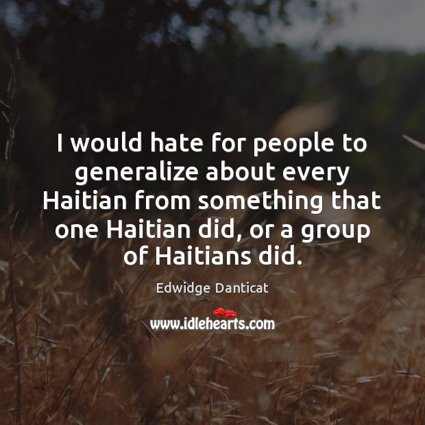 I would hate for people to generalize about every Haitian from something Edwidge Danticat Picture Quote