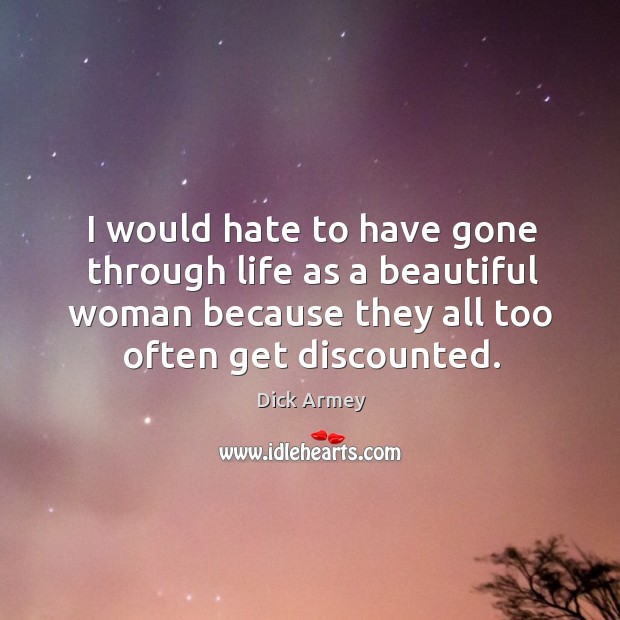 I would hate to have gone through life as a beautiful woman Dick Armey Picture Quote