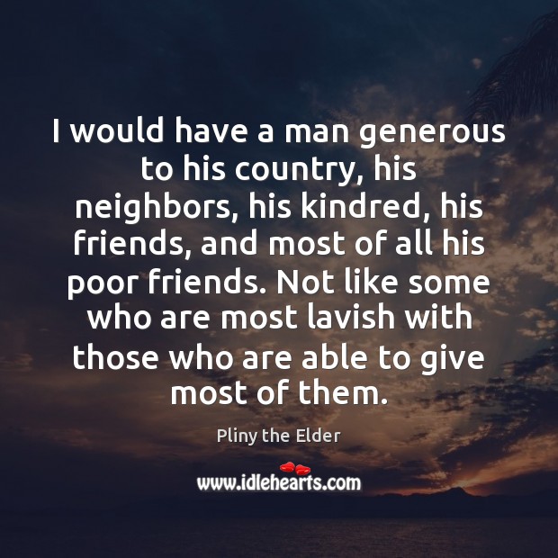 I would have a man generous to his country, his neighbors, his Pliny the Elder Picture Quote