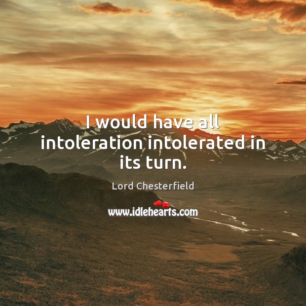 I would have all intoleration intolerated in its turn. Image