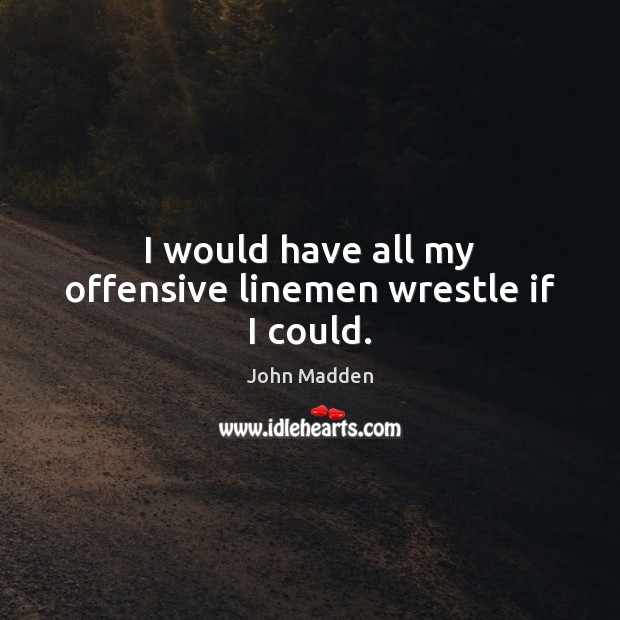 I would have all my offensive linemen wrestle if I could. Offensive Quotes Image