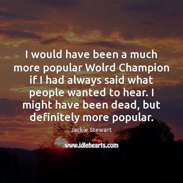 I would have been a much more popular Wolrd Champion if I Jackie Stewart Picture Quote