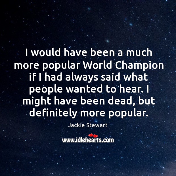 I would have been a much more popular world champion if I had always said what people wanted to hear. Image