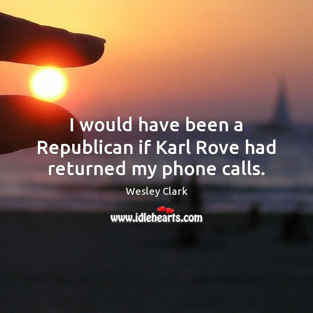 I would have been a Republican if Karl Rove had returned my phone calls. Wesley Clark Picture Quote
