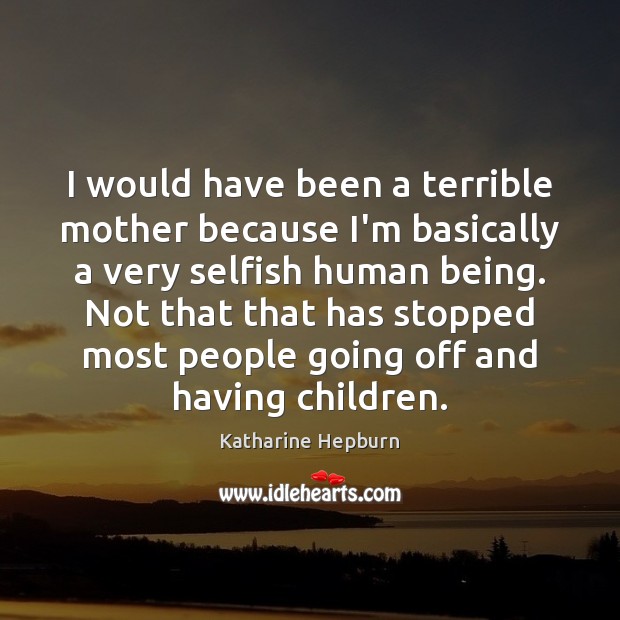 I would have been a terrible mother because I’m basically a very Katharine Hepburn Picture Quote