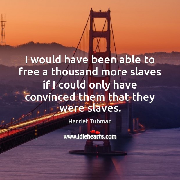 I would have been able to free a thousand more slaves if Image