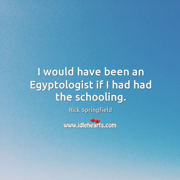 I would have been an egyptologist if I had had the schooling. Image