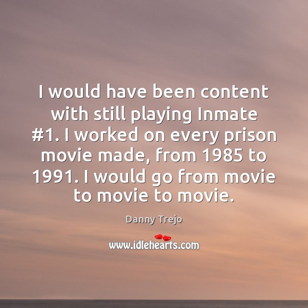 I would have been content with still playing Inmate #1. I worked on Danny Trejo Picture Quote