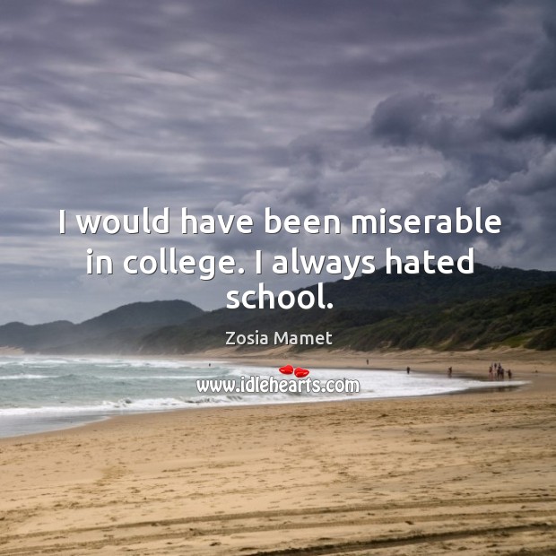 I would have been miserable in college. I always hated school. Zosia Mamet Picture Quote