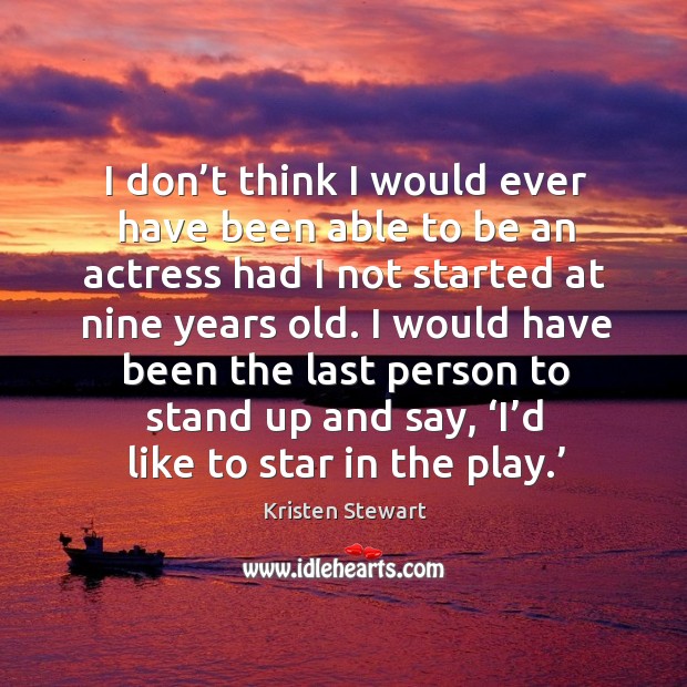 I would have been the last person to stand up and say, ‘i’d like to star in the play.’ Kristen Stewart Picture Quote