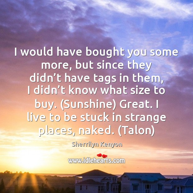 I would have bought you some more, but since they didn’t Sherrilyn Kenyon Picture Quote