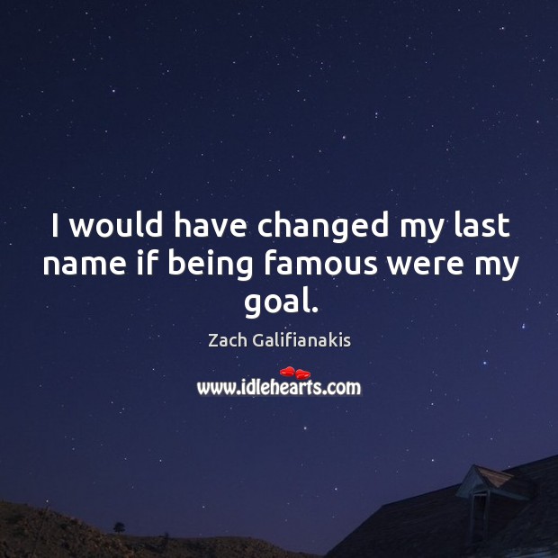 I would have changed my last name if being famous were my goal. Zach Galifianakis Picture Quote