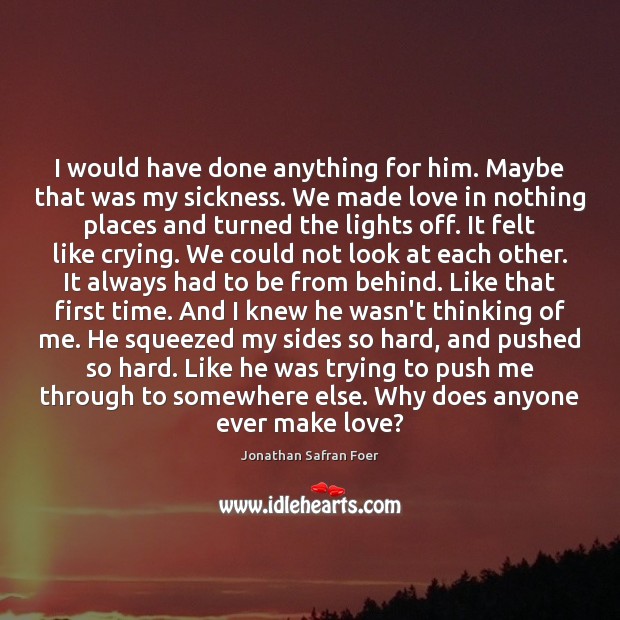 I would have done anything for him. Maybe that was my sickness. Jonathan Safran Foer Picture Quote