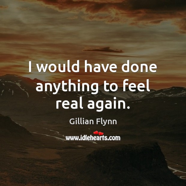 I would have done anything to feel real again. Gillian Flynn Picture Quote