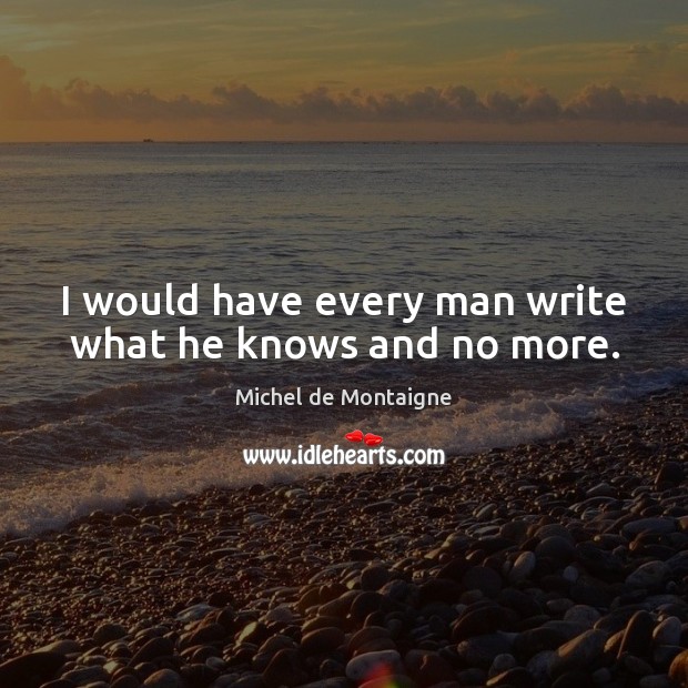 I would have every man write what he knows and no more. Image