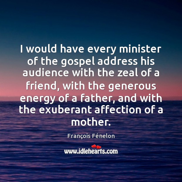 I would have every minister of the gospel address his audience with François Fénelon Picture Quote