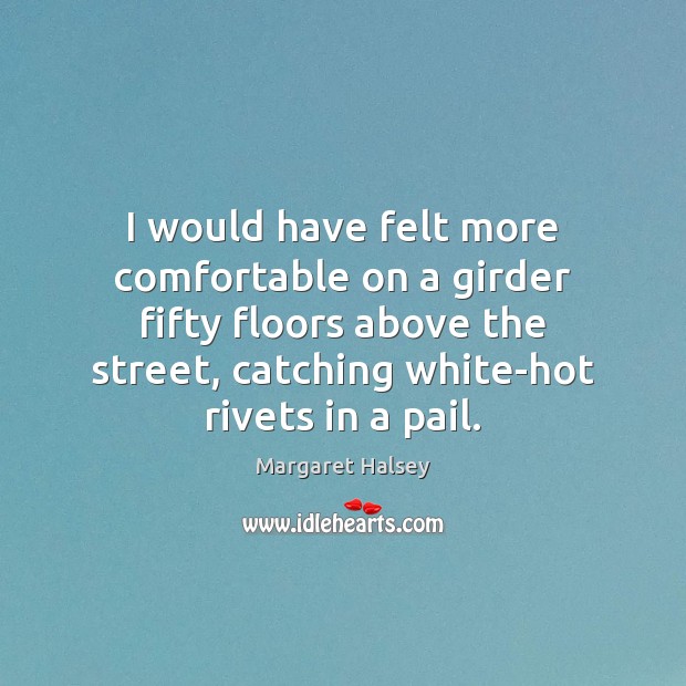 I would have felt more comfortable on a girder fifty floors above Margaret Halsey Picture Quote