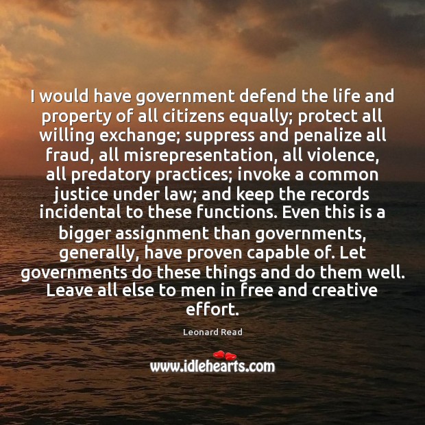I would have government defend the life and property of all citizens Leonard Read Picture Quote