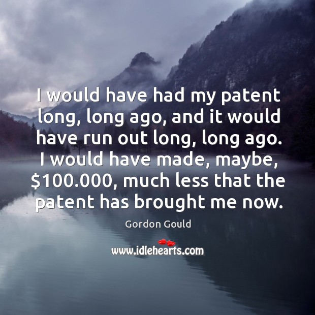I would have had my patent long, long ago, and it would have run out long, long ago. Gordon Gould Picture Quote