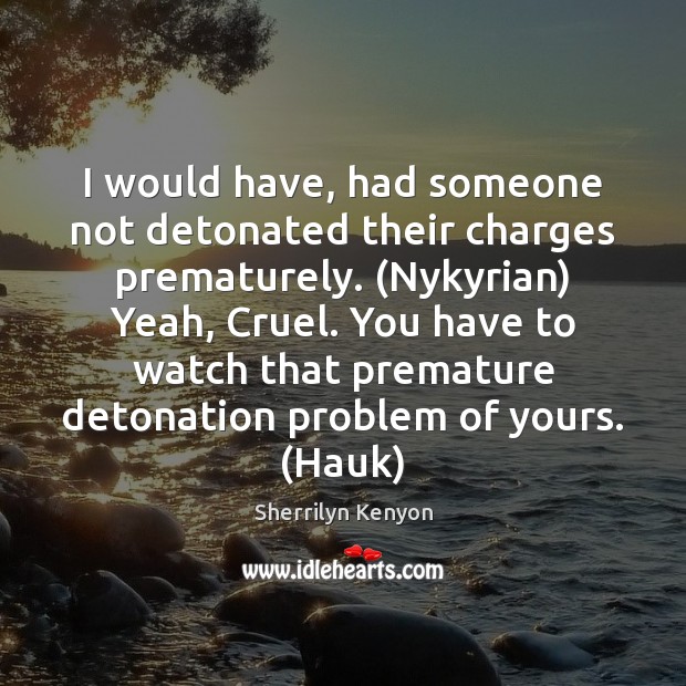 I would have, had someone not detonated their charges prematurely. (Nykyrian) Yeah, Sherrilyn Kenyon Picture Quote
