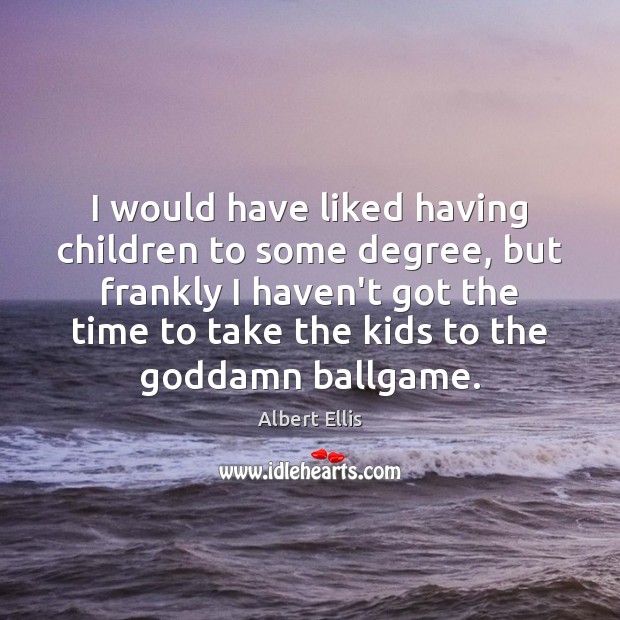I would have liked having children to some degree, but frankly I Albert Ellis Picture Quote