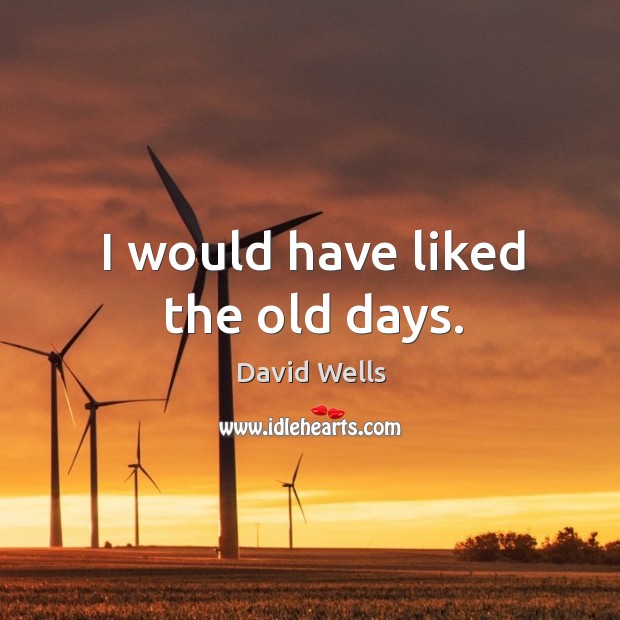 I would have liked the old days. David Wells Picture Quote
