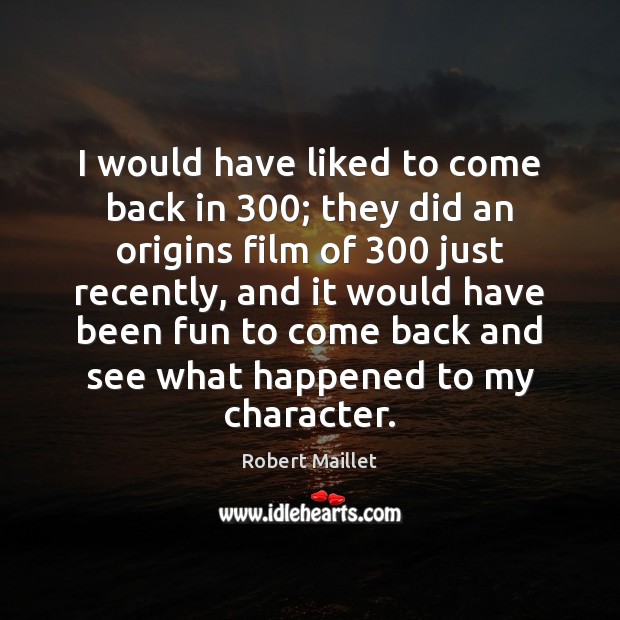 I would have liked to come back in 300; they did an origins Robert Maillet Picture Quote