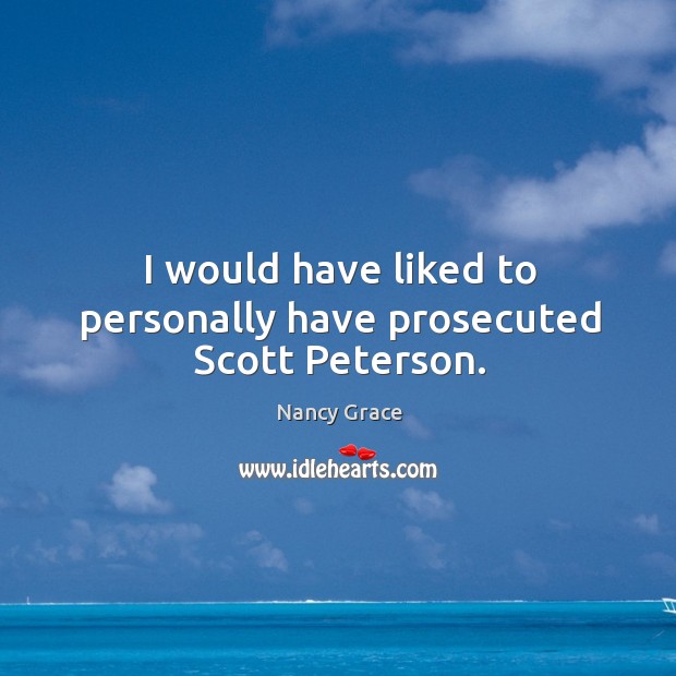 I would have liked to personally have prosecuted Scott Peterson. Nancy Grace Picture Quote
