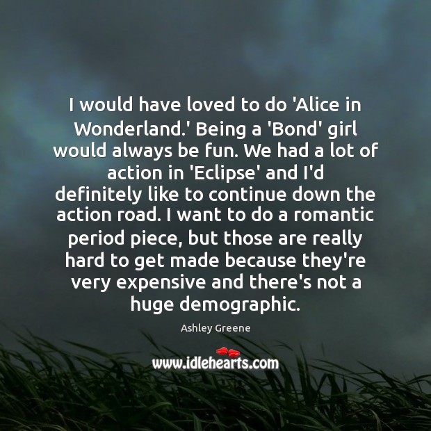 I would have loved to do ‘Alice in Wonderland.’ Being a Ashley Greene Picture Quote
