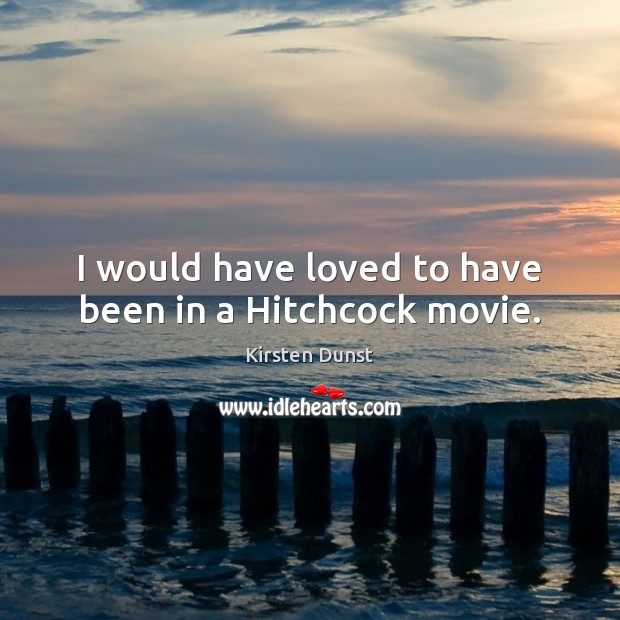 I would have loved to have been in a Hitchcock movie. Kirsten Dunst Picture Quote