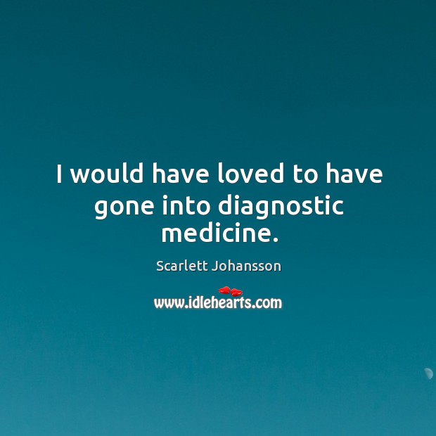 I would have loved to have gone into diagnostic medicine. Scarlett Johansson Picture Quote