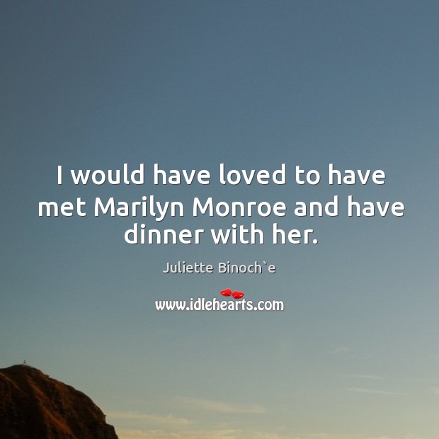 I would have loved to have met marilyn monroe and have dinner with her. Image