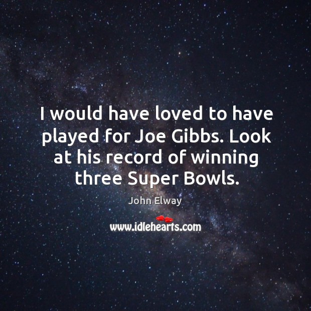 I would have loved to have played for joe gibbs. Look at his record of winning three super bowls. John Elway Picture Quote