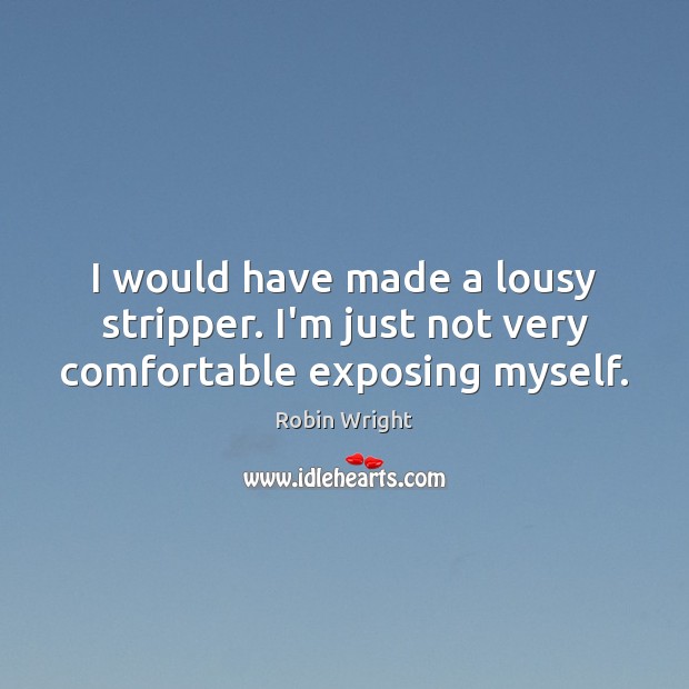 I would have made a lousy stripper. I’m just not very comfortable exposing myself. Image