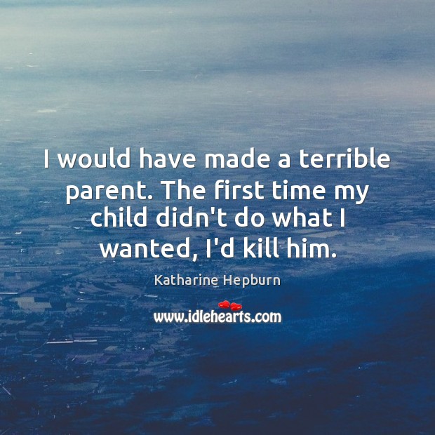 I would have made a terrible parent. The first time my child Katharine Hepburn Picture Quote
