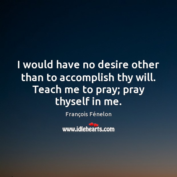 I would have no desire other than to accomplish thy will. Teach François Fénelon Picture Quote