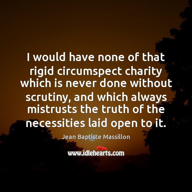 I would have none of that rigid circumspect charity which is never Jean Baptiste Massillon Picture Quote