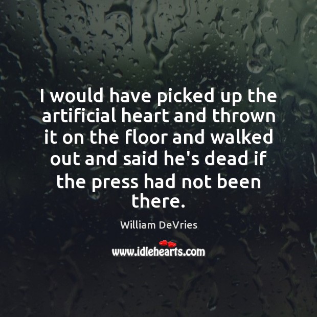 I would have picked up the artificial heart and thrown it on William DeVries Picture Quote