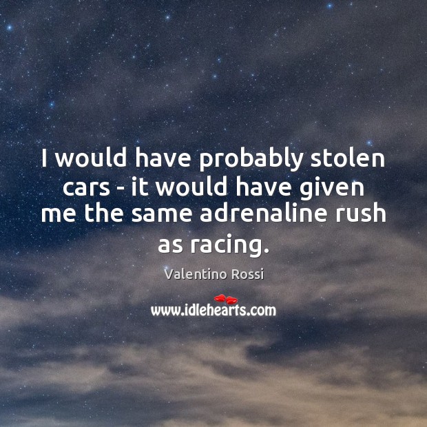 I would have probably stolen cars – it would have given me Valentino Rossi Picture Quote