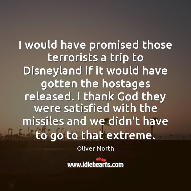 I would have promised those terrorists a trip to Disneyland if it Oliver North Picture Quote