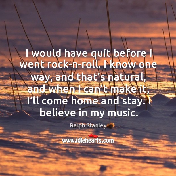 I would have quit before I went rock-n-roll. I know one way, and that’s natural Ralph Stanley Picture Quote