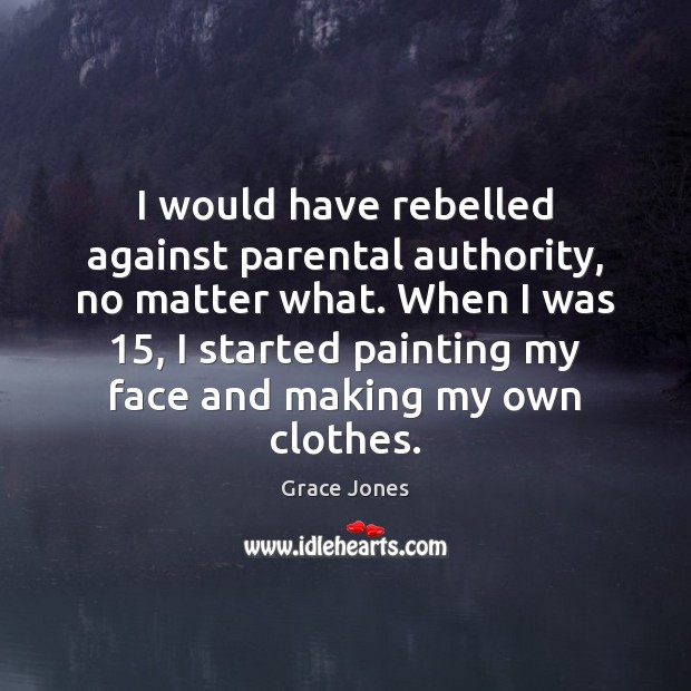 I would have rebelled against parental authority, no matter what. When I Grace Jones Picture Quote