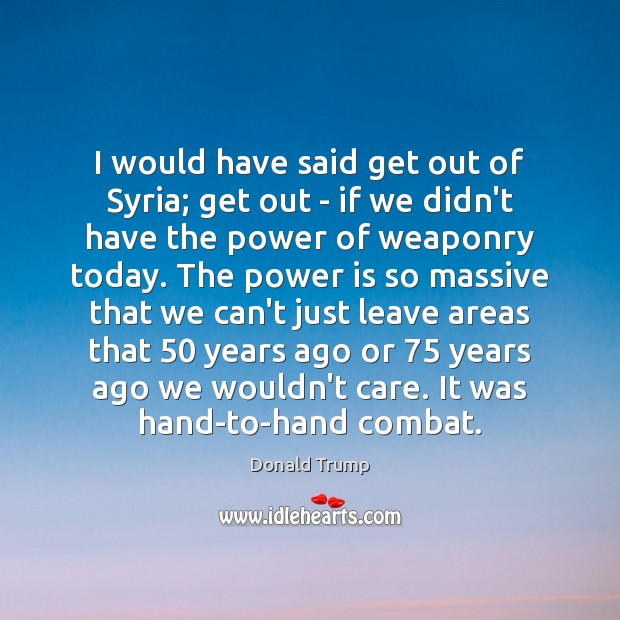 I would have said get out of Syria; get out – if Donald Trump Picture Quote