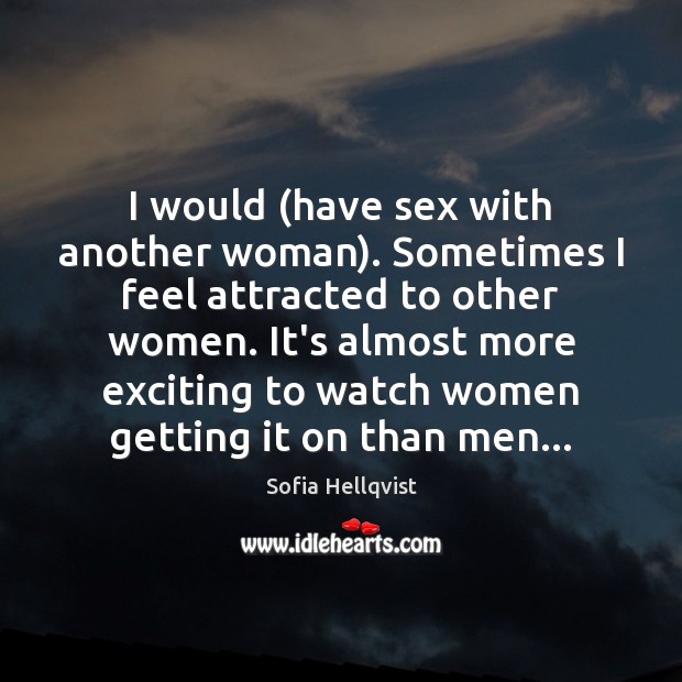 I would (have sex with another woman). Sometimes I feel attracted to Sofia Hellqvist Picture Quote