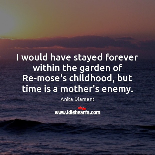 I would have stayed forever within the garden of Re-mose’s childhood, but Anita Diament Picture Quote