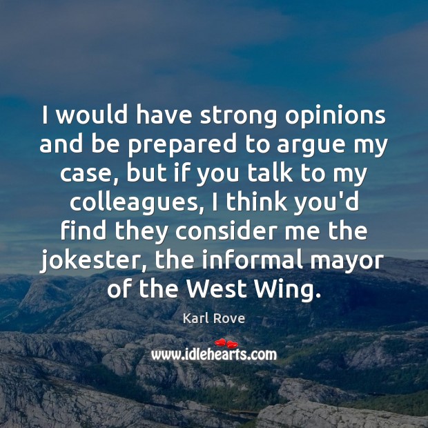 I would have strong opinions and be prepared to argue my case, Karl Rove Picture Quote