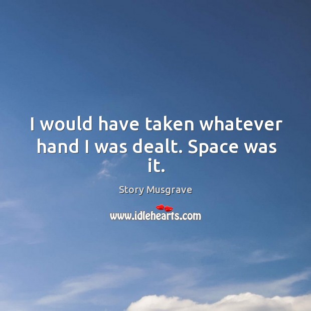 I would have taken whatever hand I was dealt. Space was it. Image